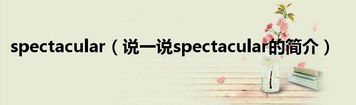 spectacular（说一说spectacular的简介）