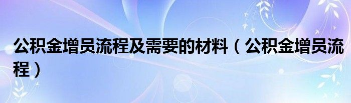 公积金增员流程及需要的材料（公积金增员流程）