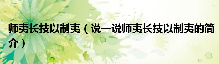 师夷长技以制夷（说一说师夷长技以制夷的简介）