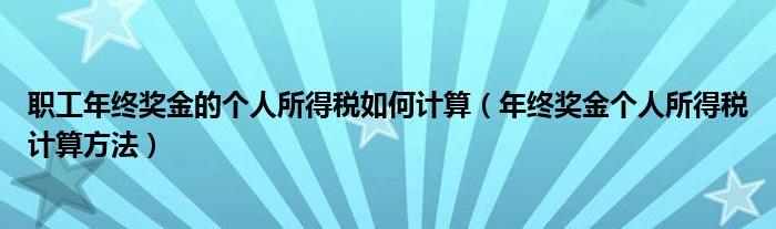 职工年终奖金的个人所得税如何计算（年终奖金个人所得税计算方法）