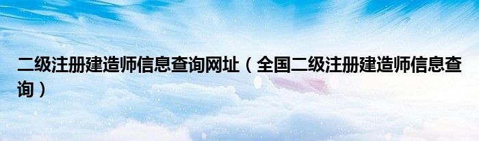 二级注册建造师信息查询网址（全国二级注册建造师信息查询）