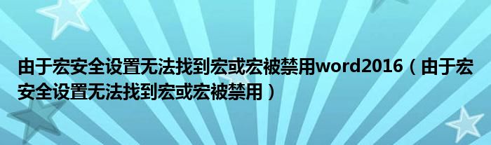 由于宏安全设置无法找到宏或宏被禁用word2016（由于宏安全设置无法找到宏或宏被禁用）