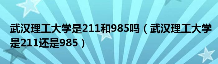 武汉理工大学是211和985吗（武汉理工大学是211还是985）