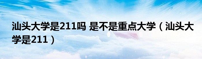 汕头大学是211吗 是不是重点大学（汕头大学是211）