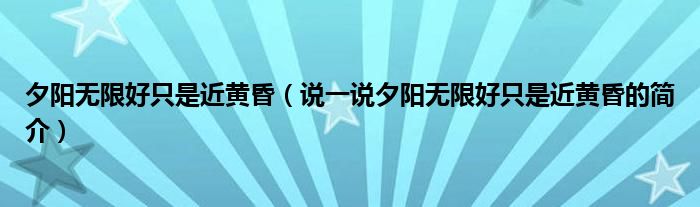 夕阳无限好只是近黄昏（说一说夕阳无限好只是近黄昏的简介）