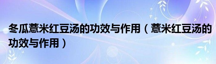 冬瓜薏米红豆汤的功效与作用（薏米红豆汤的功效与作用）