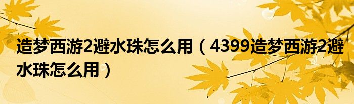 造梦西游2避水珠怎么用（4399造梦西游2避水珠怎么用）