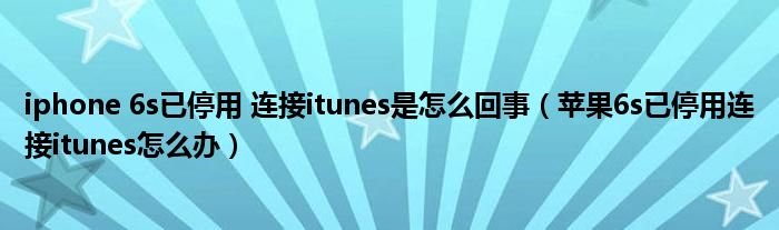 iphone 6s已停用 连接itunes是怎么回事（苹果6s已停用连接itunes怎么办）