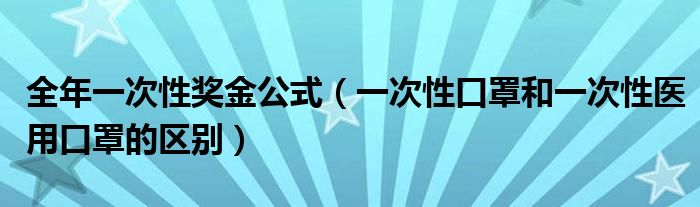 全年一次性奖金公式（一次性口罩和一次性医用口罩的区别）