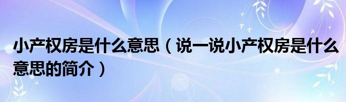 小产权房是什么意思（说一说小产权房是什么意思的简介）