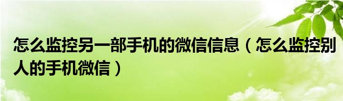 怎么监控另一部手机的微信信息（怎么监控别人的手机微信）