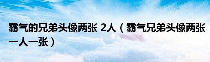 霸气的兄弟头像两张 2人（霸气兄弟头像两张一人一张）