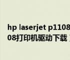 hp laserjet p1108打印机驱动下载官网（hp laserjet p1108打印机驱动下载）