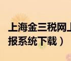 上海金三税网上申报系统下载（金三税网上申报系统下载）