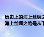 历史上的海上丝绸之路是从下列哪个地区出发的（历史上的海上丝绸之路是从下列哪个地区出发的()）