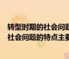 转型时期的社会问题的特点主要有哪三点内容（转型时期的社会问题的特点主要有哪三点）