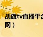 战旗tv直播平台官网下载（战旗tv直播平台官网）