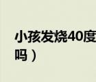 小孩发烧40度要紧吗（儿童发烧40度有危险吗）