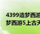 4399造梦西游5上古天帝篇激活码（4399造梦西游5上古天帝）