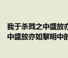 我于杀戮之中盛放亦如黎明中的花朵背景音乐（我于杀戮之中盛放亦如黎明中的花朵）