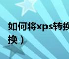 如何将xps转换成pdf（xps转换成pdf在线转换）