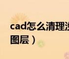 cad怎么清理没有用的图层（cad清理没用的图层）