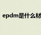 epdm是什么材料做的（epdm是什么材料）