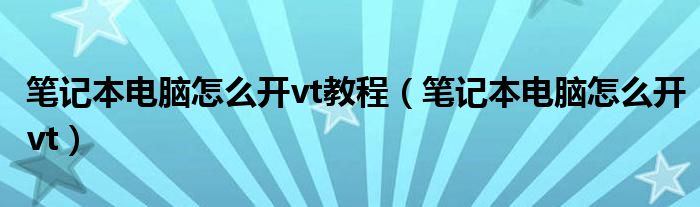 笔记本电脑怎么开vt教程（笔记本电脑怎么开vt）