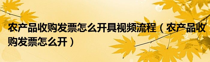 农产品收购发票怎么开具视频流程（农产品收购发票怎么开）