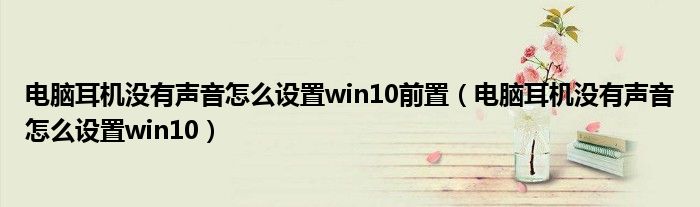 电脑耳机没有声音怎么设置win10前置（电脑耳机没有声音怎么设置win10）