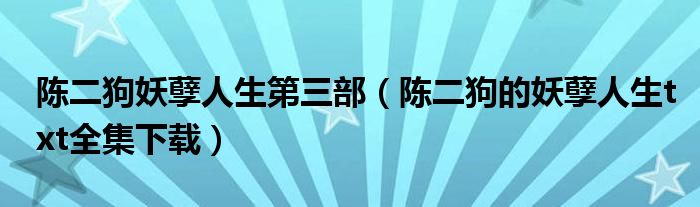 陈二狗妖孽人生第三部（陈二狗的妖孽人生txt全集下载）