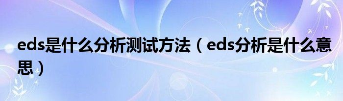 eds是什么分析测试方法（eds分析是什么意思）