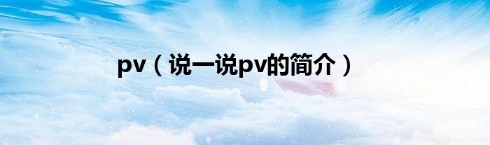 pv（说一说pv的简介）