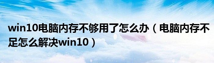 win10电脑内存不够用了怎么办（电脑内存不足怎么解决win10）