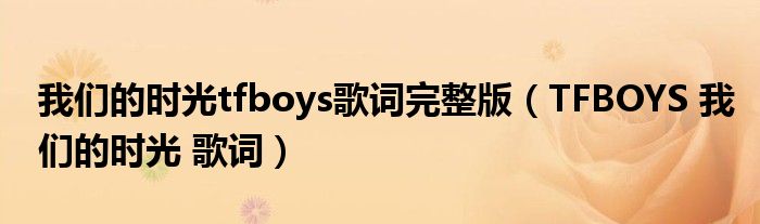 我们的时光tfboys歌词完整版（TFBOYS 我们的时光 歌词）