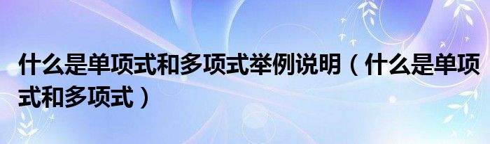 什么是单项式和多项式举例说明（什么是单项式和多项式）