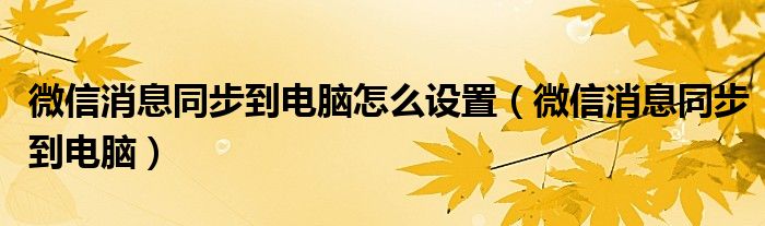 微信消息同步到电脑怎么设置（微信消息同步到电脑）