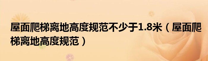 屋面爬梯离地高度规范不少于1.8米（屋面爬梯离地高度规范）