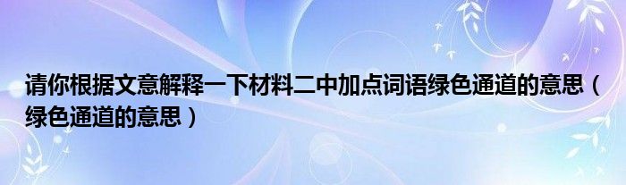 请你根据文意解释一下材料二中加点词语绿色通道的意思（绿色通道的意思）