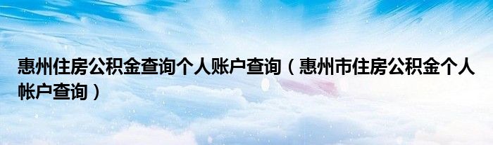 惠州住房公积金查询个人账户查询（惠州市住房公积金个人帐户查询）