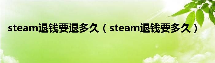 steam退钱要退多久（steam退钱要多久）