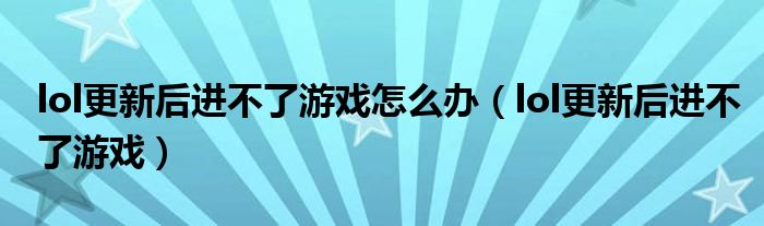 lol更新后进不了游戏怎么办（lol更新后进不了游戏）