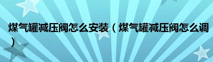 煤气罐减压阀怎么安装（煤气罐减压阀怎么调）