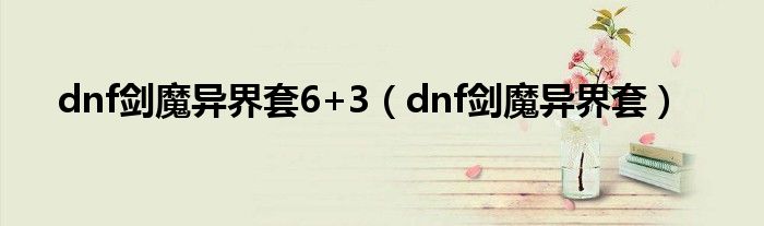 dnf剑魔异界套6+3（dnf剑魔异界套）