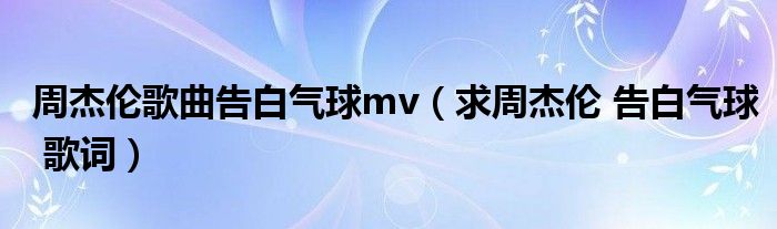 周杰伦歌曲告白气球mv（求周杰伦 告白气球 歌词）