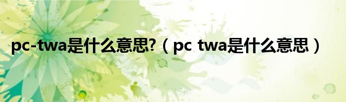 pc-twa是什么意思?（pc twa是什么意思）