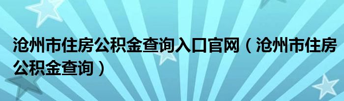 沧州市住房公积金查询入口官网（沧州市住房公积金查询）