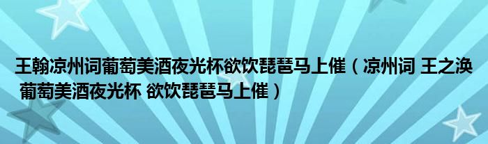 王翰凉州词葡萄美酒夜光杯欲饮琵琶马上催（凉州词 王之涣 葡萄美酒夜光杯 欲饮琵琶马上催）