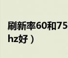 刷新率60和75提升多大（刷新率75hz还是60hz好）