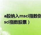 a股纳入msci指数倒计时 该如何借道基金上车?（a股纳入msci指数股票）